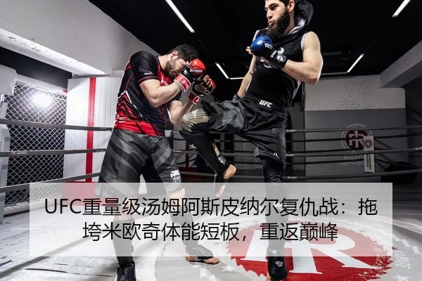 UFC重量级汤姆阿斯皮纳尔复仇战：拖垮米欧奇体能短板，重返巅峰
