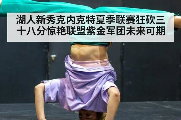 湖人新秀克内克特夏季联赛狂砍三十八分惊艳联盟紫金军团未来可期