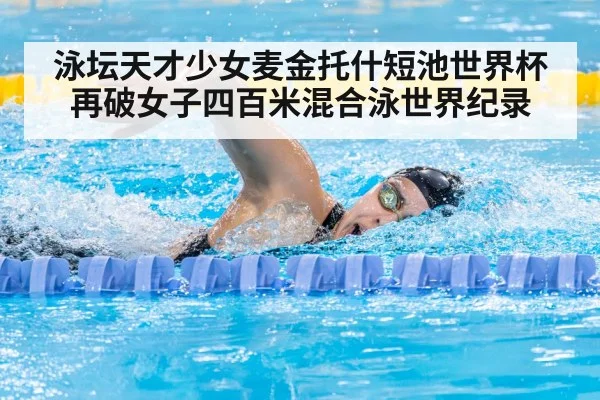 泳坛天才少女麦金托什短池世界杯再破女子四百米混合泳世界纪录