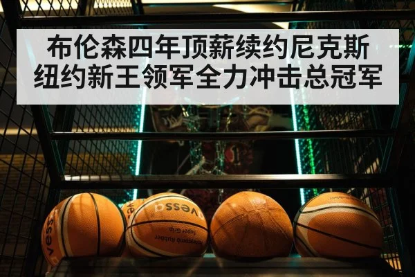 布伦森四年顶薪续约尼克斯 纽约新王领军全力冲击总冠军