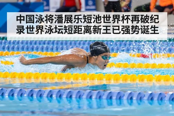 中国泳将潘展乐短池世界杯再破纪录世界泳坛短距离新王已强势诞生